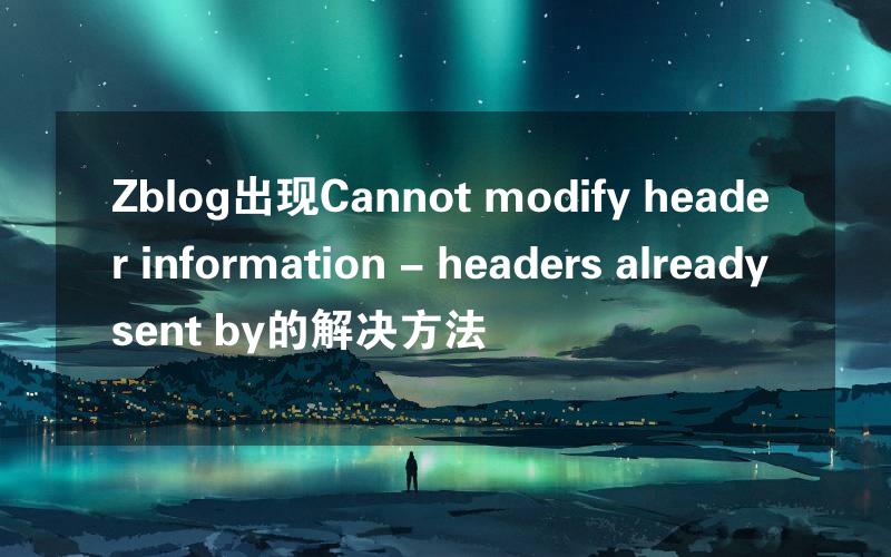 Zblog出现Cannot modify header information - headers already sent by的解决方法