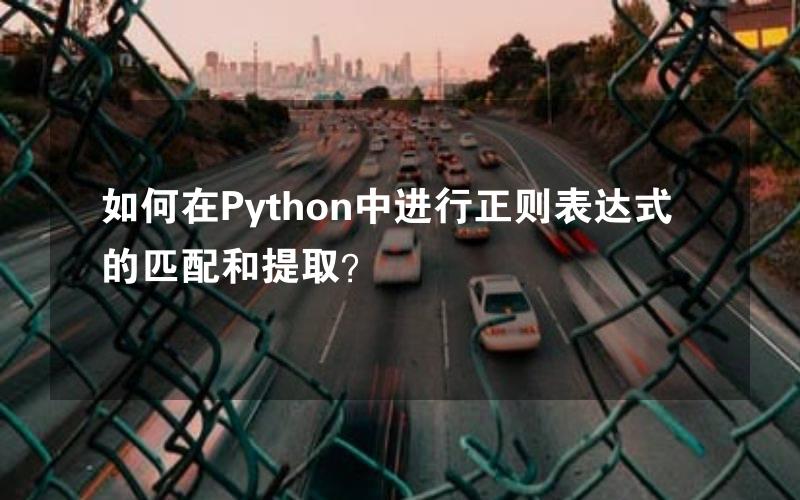 如何在Python中进行正则表达式的匹配和提取？