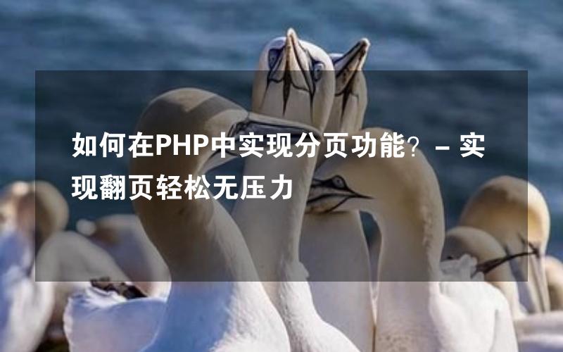 如何在PHP中实现分页功能？- 实现翻页轻松无压力