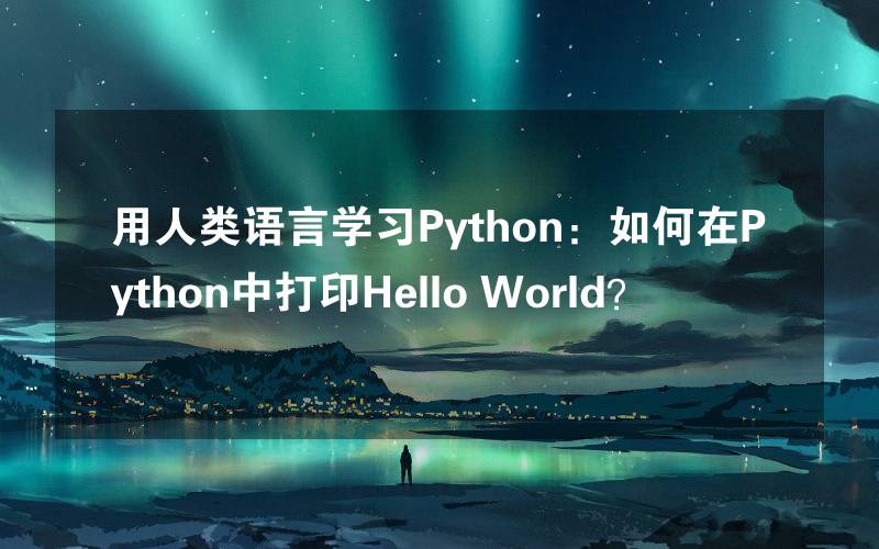 用人类语言学习Python：如何在Python中打印Hello World？