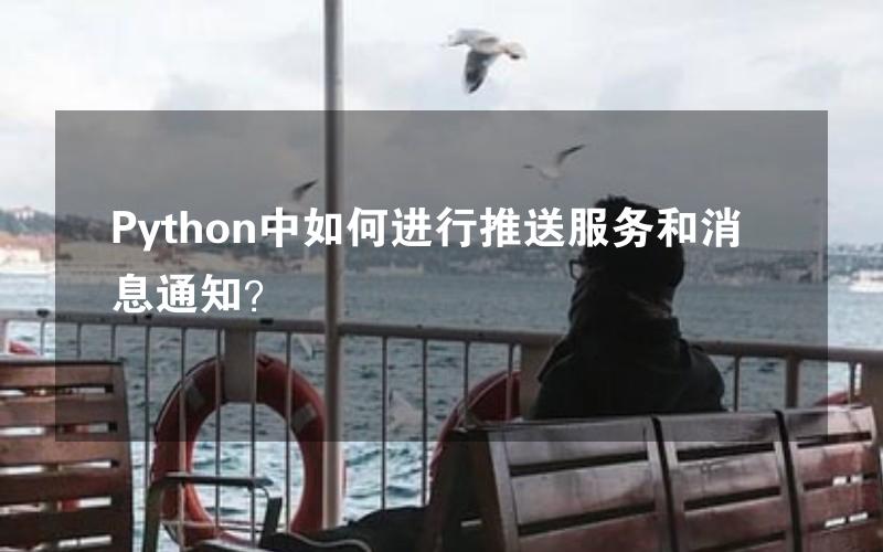 Python中如何进行推送服务和消息通知？