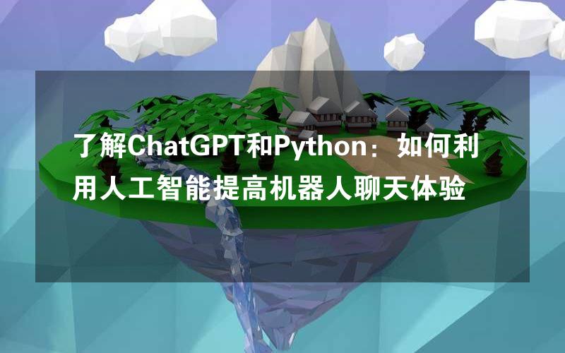 了解ChatGPT和Python：如何利用人工智能提高机器人聊天体验