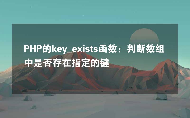 PHP的key_exists函数：判断数组中是否存在指定的键