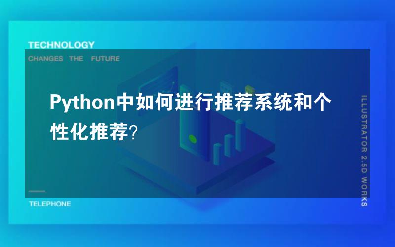 Python中如何进行推荐系统和个性化推荐？