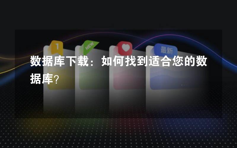 数据库下载：如何找到适合您的数据库？