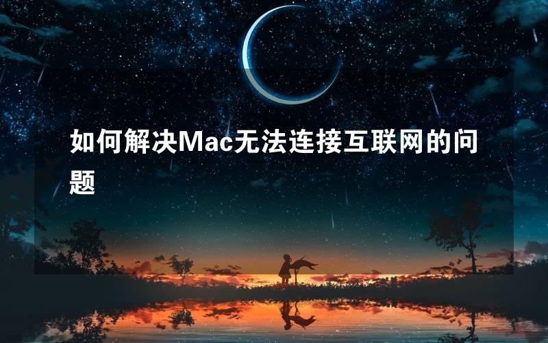 如何解决Mac无法连接互联网的问题