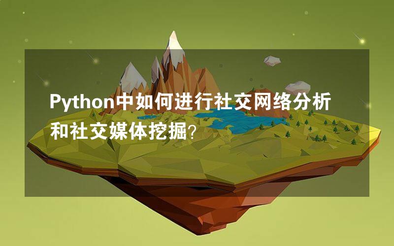 Python中如何进行社交网络分析和社交媒体挖掘？