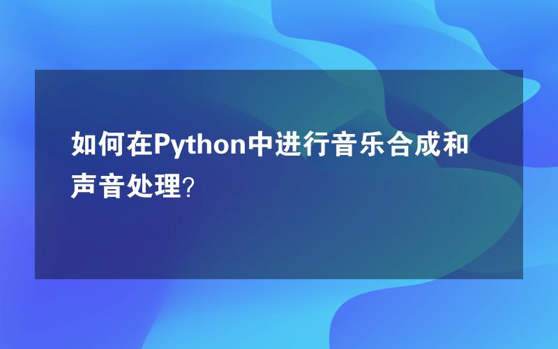 如何在Python中进行音乐合成和声音处理？