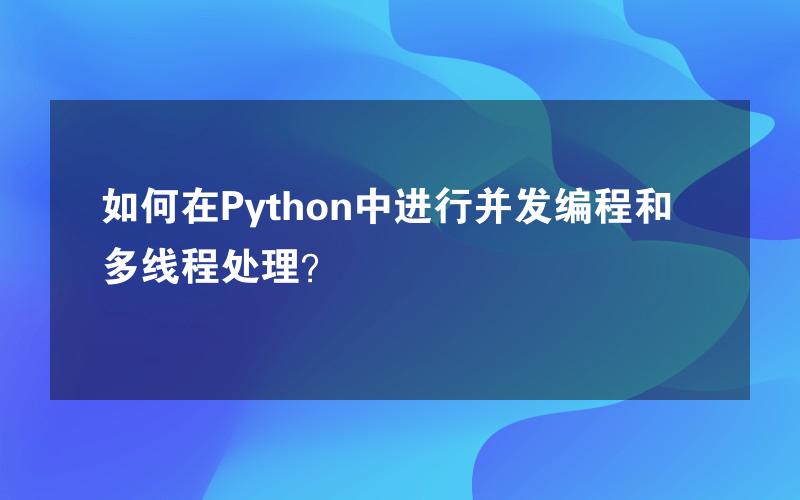 如何在Python中进行并发编程和多线程处理？