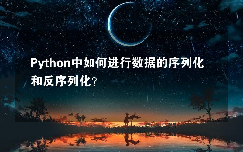 Python中如何进行数据的序列化和反序列化？