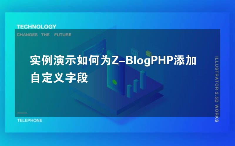 实例演示如何为Z-BlogPHP添加自定义字段