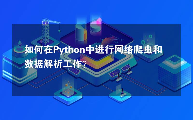 如何在Python中进行网络爬虫和数据解析工作？