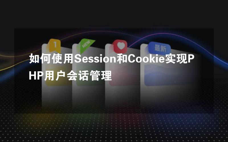 如何使用Session和Cookie实现PHP用户会话管理