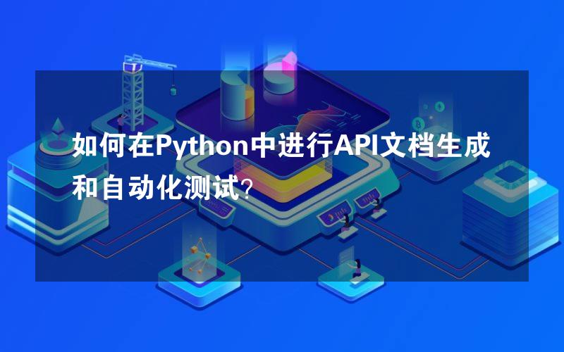 如何在Python中进行API文档生成和自动化测试？