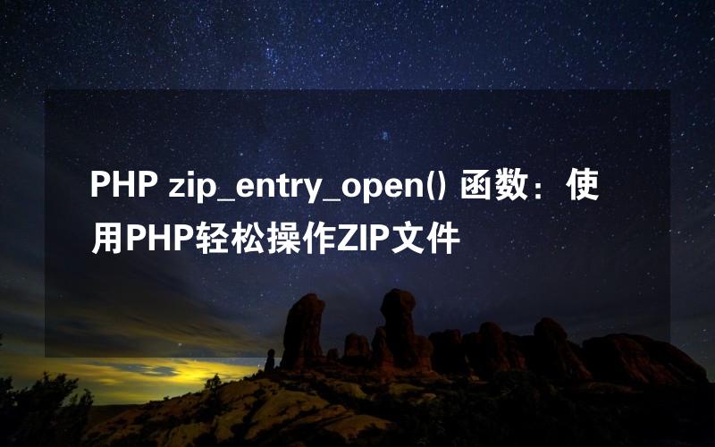 PHP zip_entry_open() 函数：使用PHP轻松操作ZIP文件