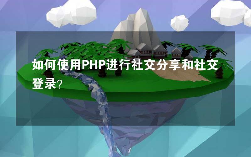 如何使用PHP进行社交分享和社交登录？