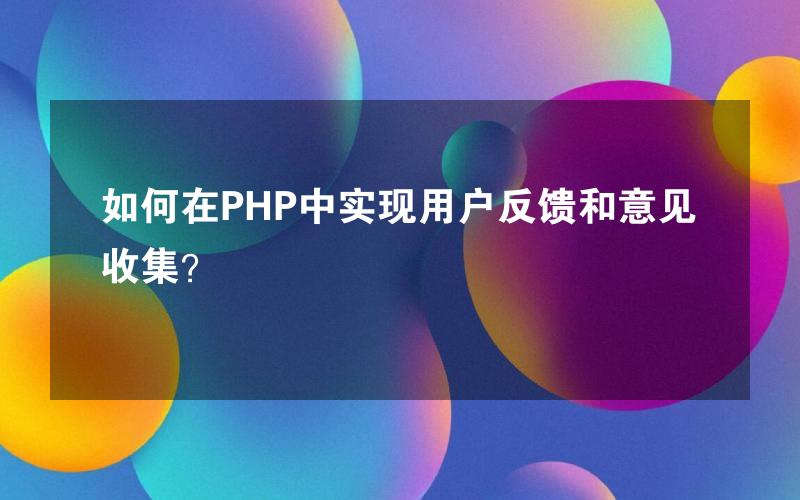 如何在PHP中实现用户反馈和意见收集？