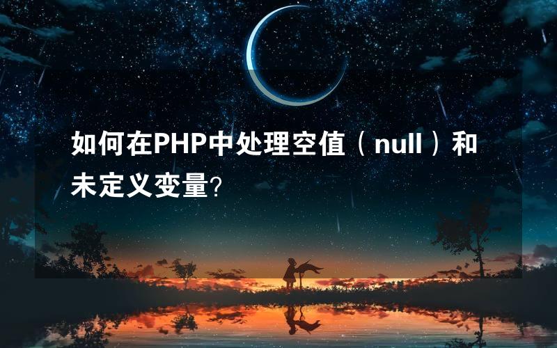 如何在PHP中处理空值（null）和未定义变量？