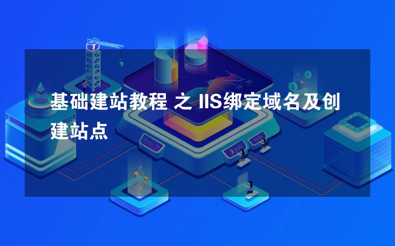 基础建站教程 之 IIS绑定域名及创建站点