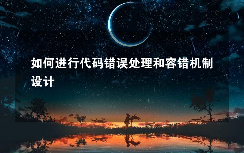 如何进行代码错误处理和容错机制设计