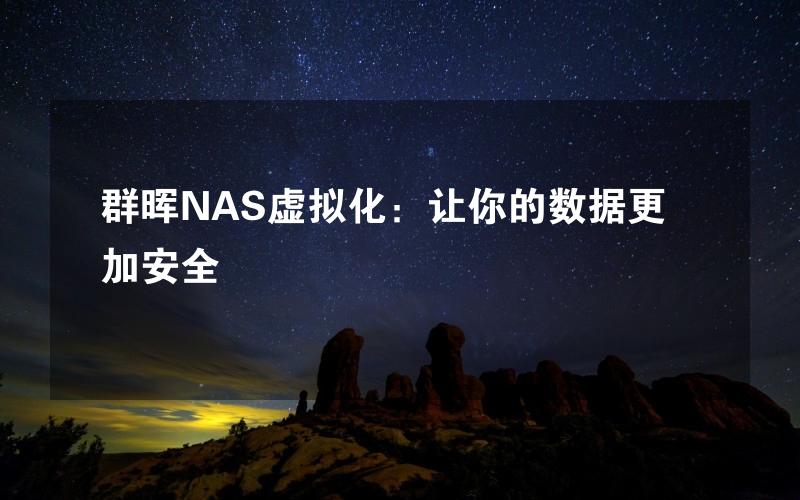 群晖NAS虚拟化：让你的数据更加安全