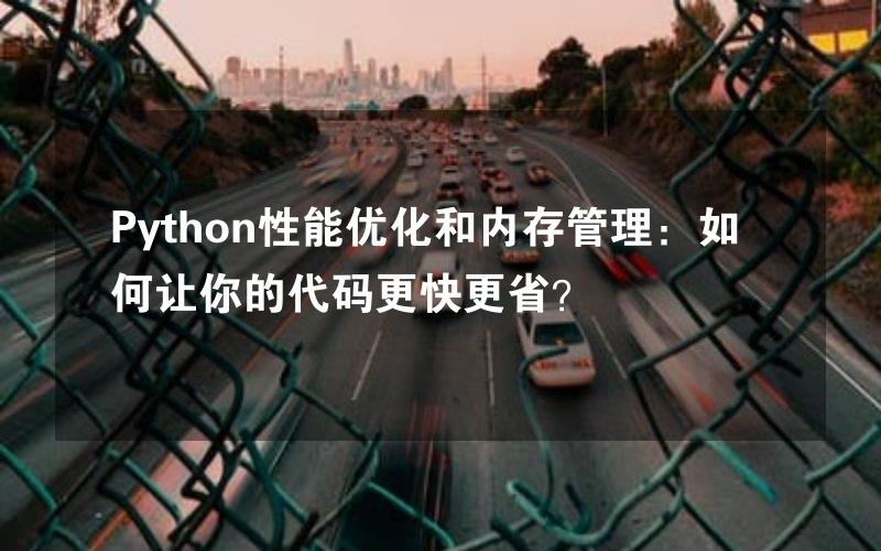 Python性能优化和内存管理：如何让你的代码更快更省？