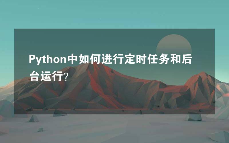 Python中如何进行定时任务和后台运行？