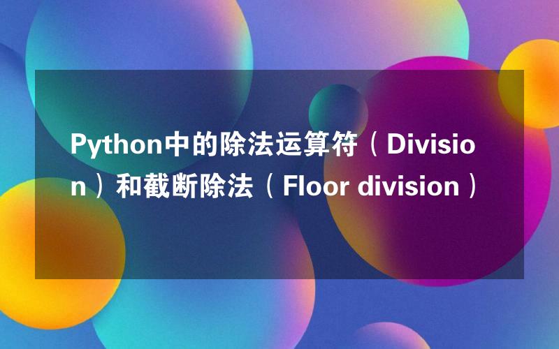 Python中的除法运算符（Division）和截断除法（Floor division）