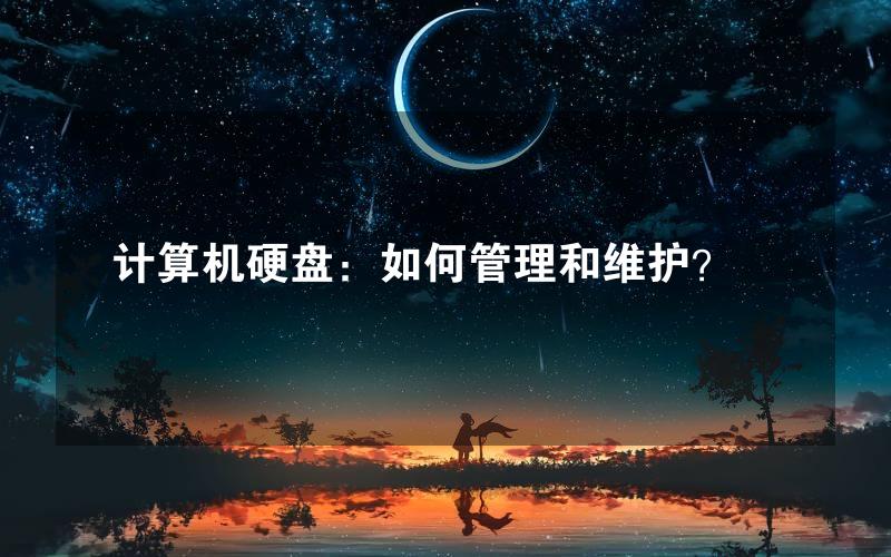 计算机硬盘：如何管理和维护？