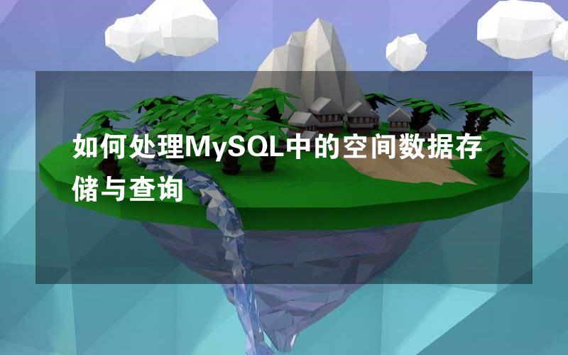 如何处理MySQL中的空间数据存储与查询