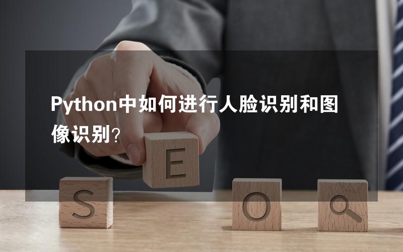 Python中如何进行人脸识别和图像识别？