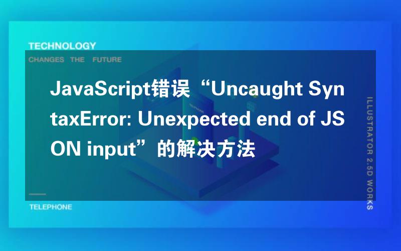 JavaScript错误“Uncaught SyntaxError: Unexpected end of JSON input”的解决方法