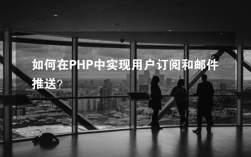 如何在PHP中实现用户订阅和邮件推送？