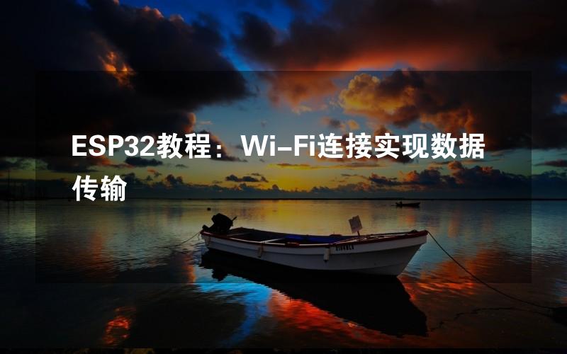 ESP32教程：Wi-Fi连接实现数据传输