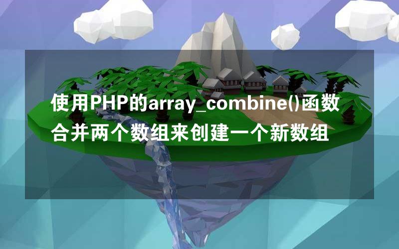 使用PHP的array_combine()函数合并两个数组来创建一个新数组