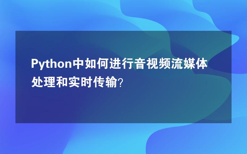 Python中如何进行音视频流媒体处理和实时传输？