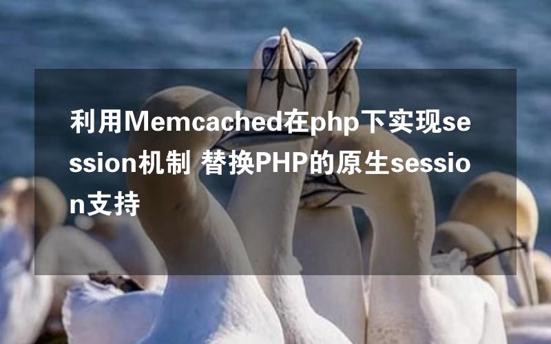 利用Memcached在php下实现session机制 替换PHP的原生session支持