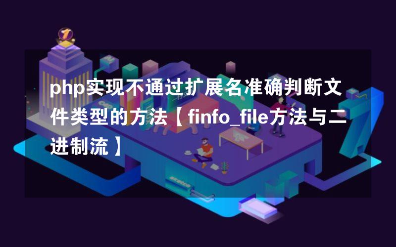 php实现不通过扩展名准确判断文件类型的方法【finfo_file方法与二进制流】