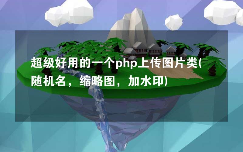 超级好用的一个php上传图片类(随机名，缩略图，加水印)