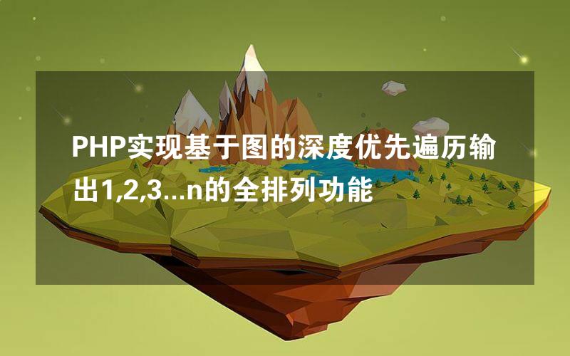 PHP实现基于图的深度优先遍历输出1,2,3...n的全排列功能