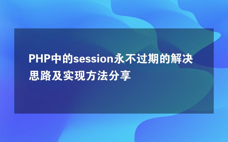 PHP中的session永不过期的解决思路及实现方法分享