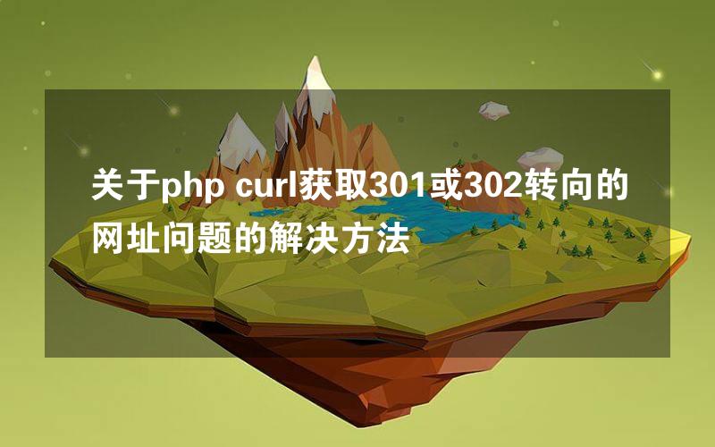 关于php curl获取301或302转向的网址问题的解决方法