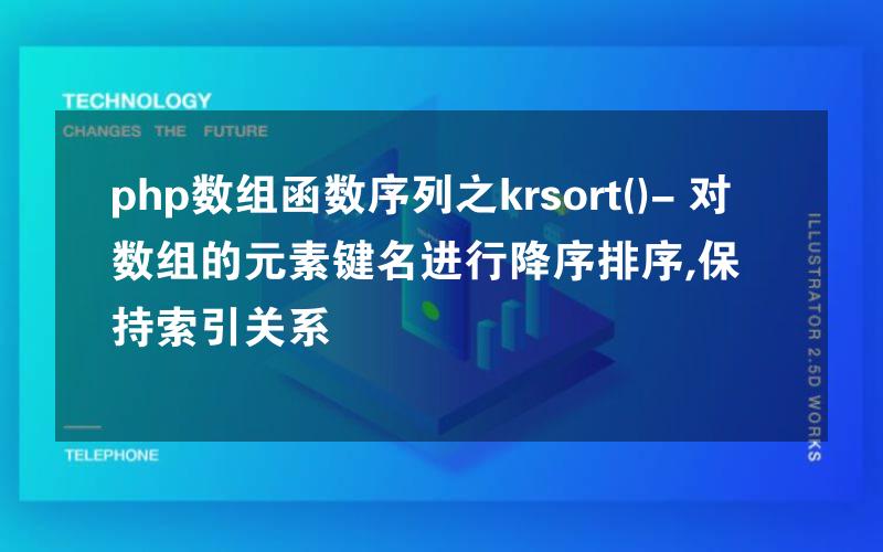 php数组函数序列之krsort()- 对数组的元素键名进行降序排序,保持索引关系