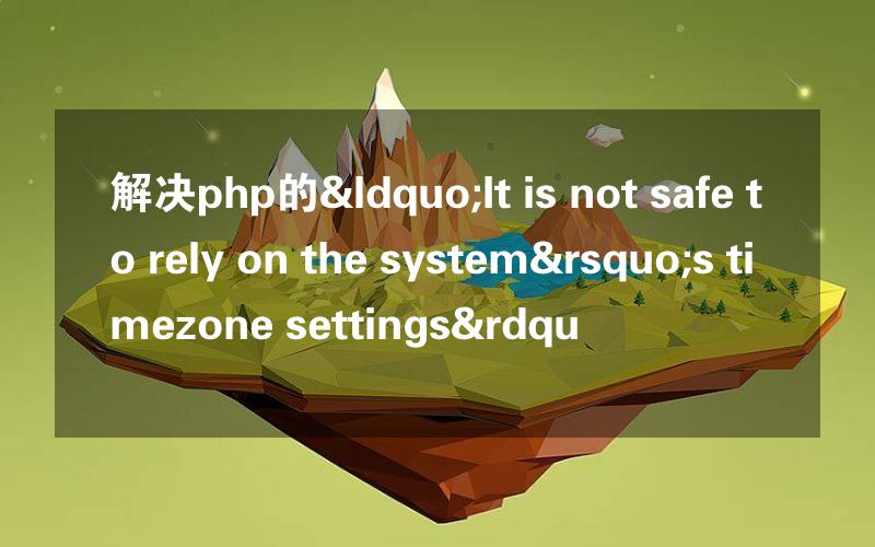 解决php的“It is not safe to rely on the system’s timezone settings&rdqu