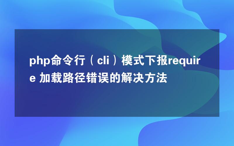 php命令行（cli）模式下报require 加载路径错误的解决方法