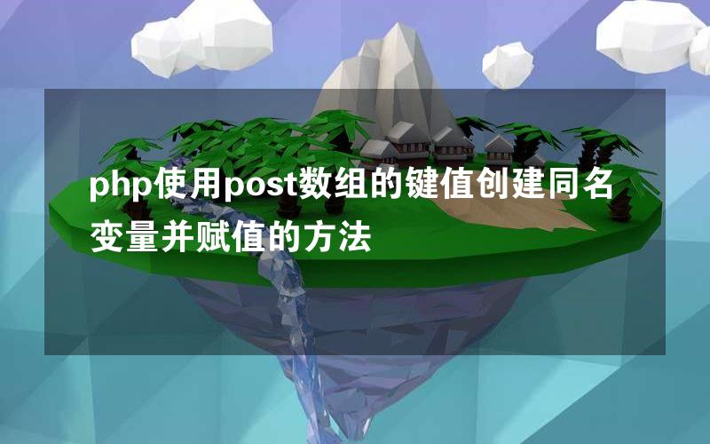 php使用post数组的键值创建同名变量并赋值的方法