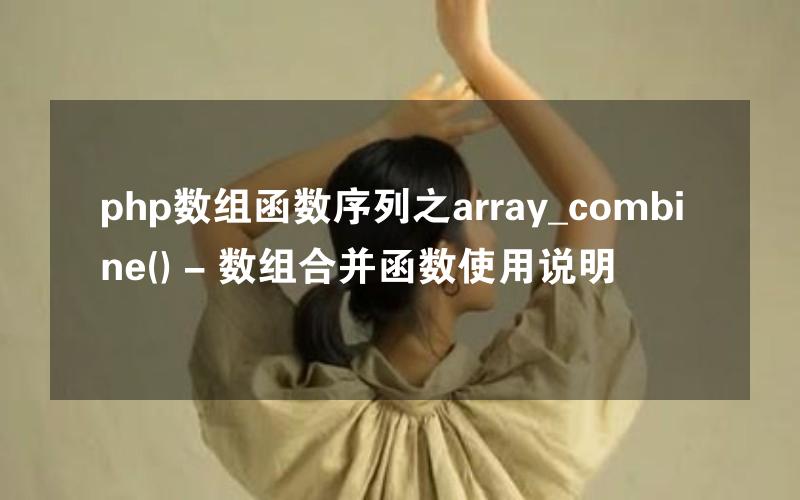 php数组函数序列之array_combine() - 数组合并函数使用说明