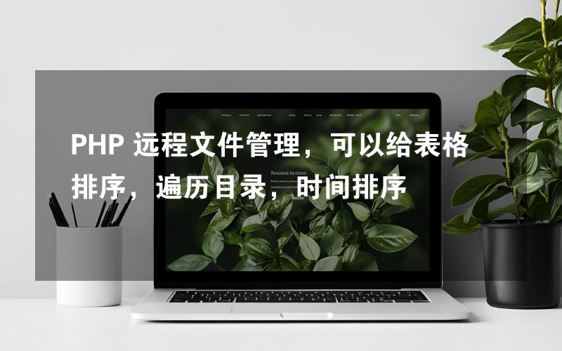 PHP 远程文件管理，可以给表格排序，遍历目录，时间排序