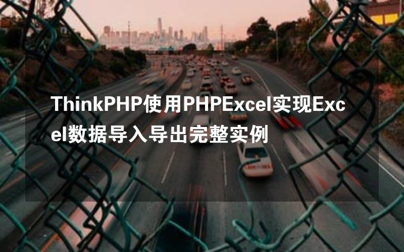 ThinkPHP使用PHPExcel实现Excel数据导入导出完整实例