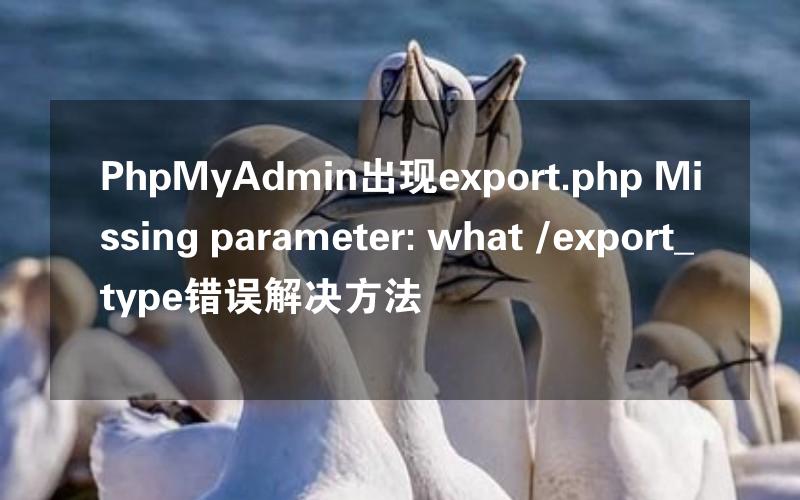 PhpMyAdmin出现export.php Missing parameter: what /export_type错误解决方法